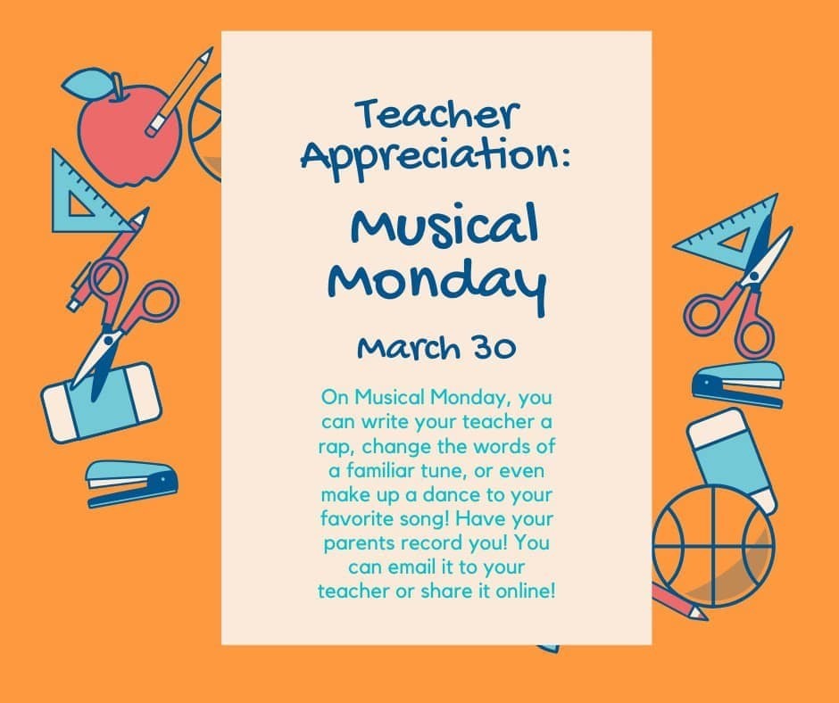 Teacher Appreciation: Musical Monday March 30. On Musical Monday, you can write your teacher a rap, change the words of a familiar tune, or even make up a dance to your favorite song! Have your parents record you! You can email it to your teacher or share it online!